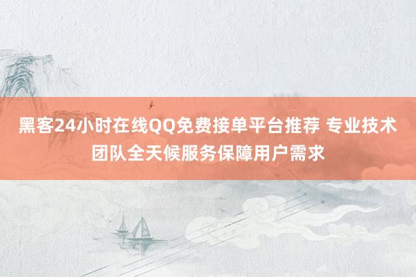 黑客24小时在线QQ免费接单平台推荐 专业技术团队全天候服务保障用户需求