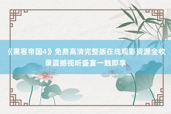 《黑客帝国4》免费高清完整版在线观影资源全收录震撼视听盛宴一触即享