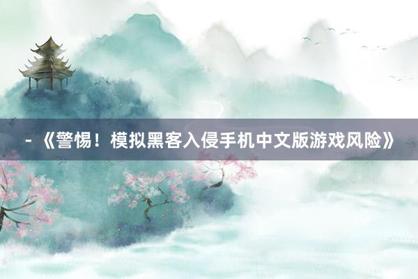 - 《警惕！模拟黑客入侵手机中文版游戏风险》